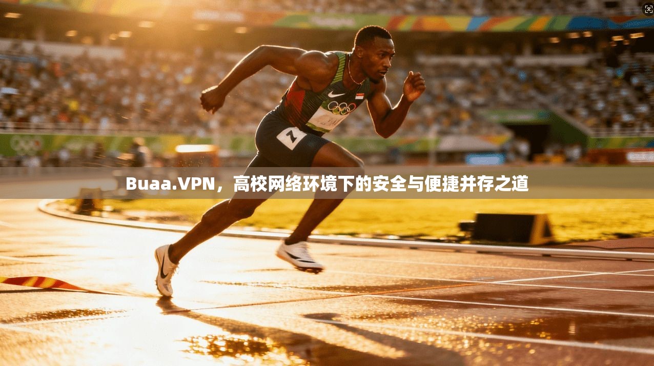 Buaa.VPN，高校网络环境下的安全与便捷并存之道