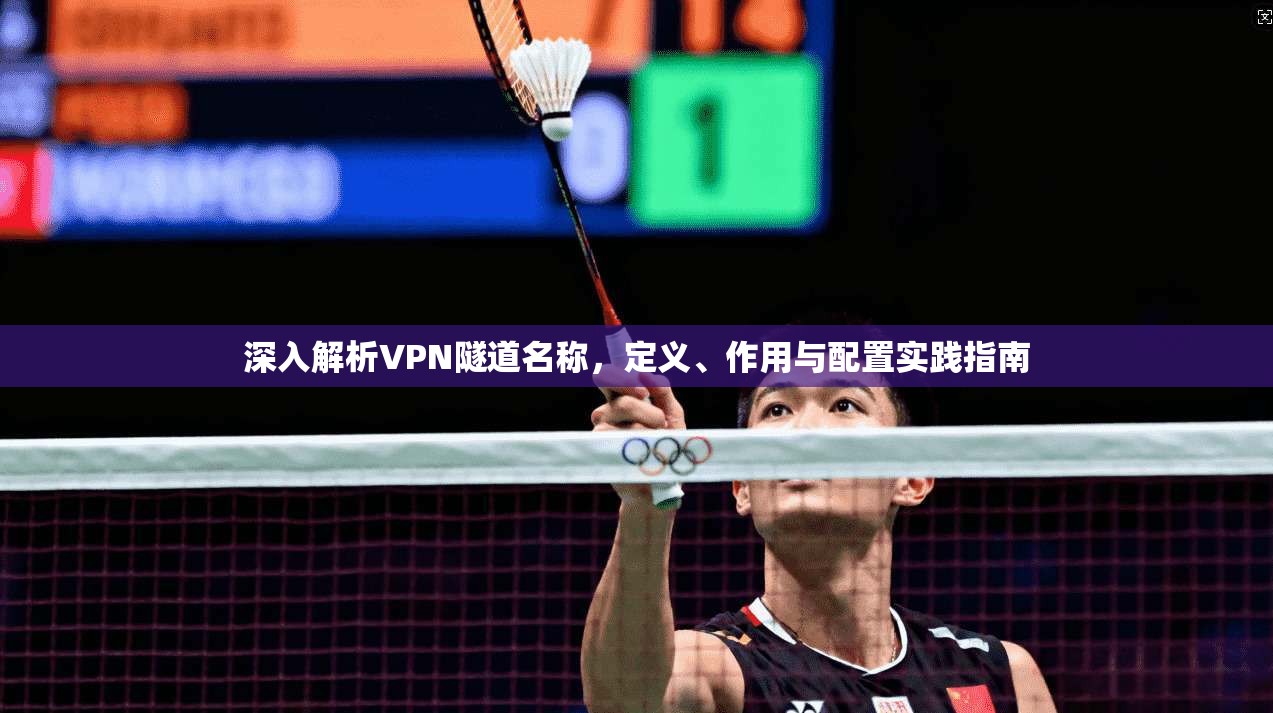 深入解析VPN隧道名称,定义、作用与配置实践指南