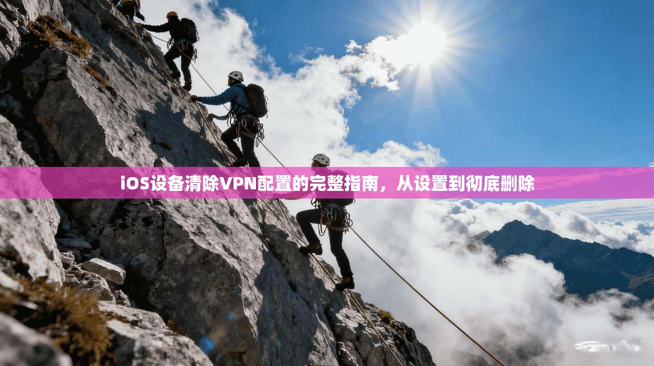 iOS设备清除VPN配置的完整指南,从设置到彻底删除
