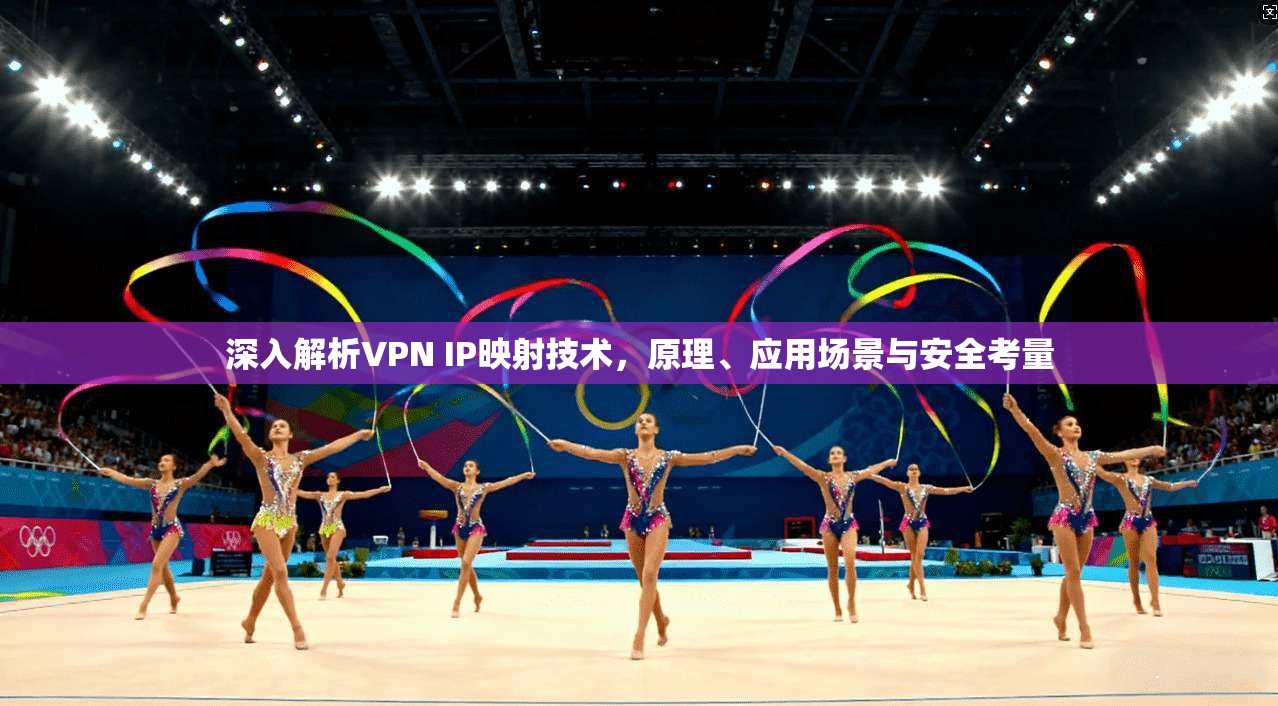 深入解析VPN IP映射技术，原理、应用场景与安全考量