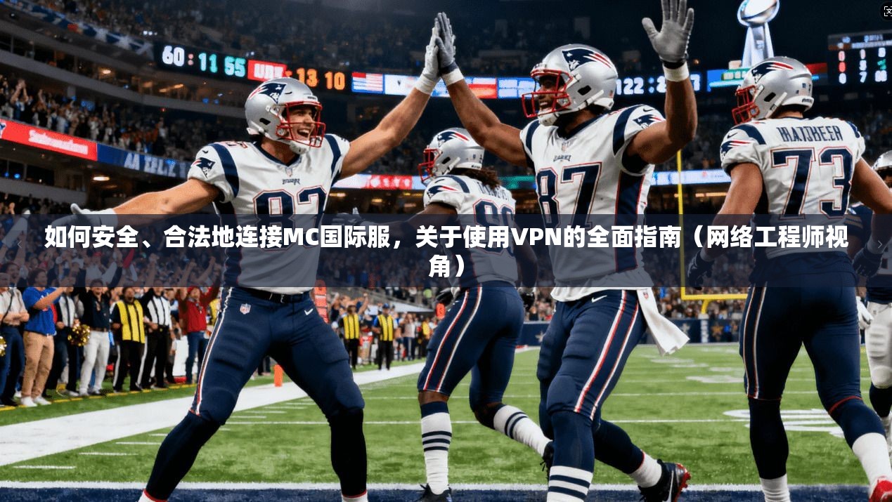 如何安全、合法地连接MC国际服，关于使用VPN的全面指南（网络工程师视角）