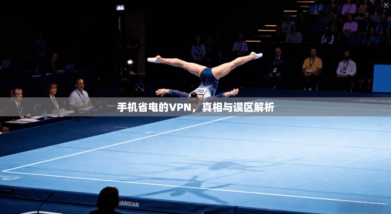 手机省电的VPN,真相与误区解析