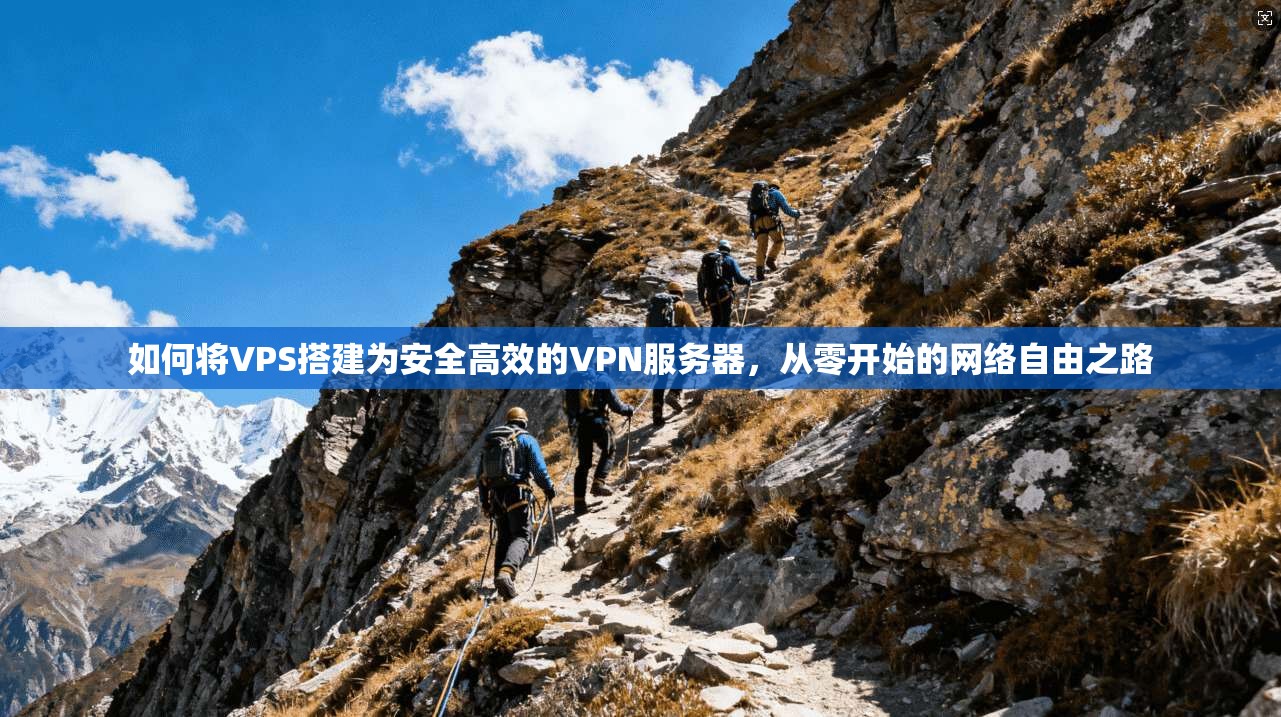 如何将VPS搭建为安全高效的VPN服务器，从零开始的网络自由之路