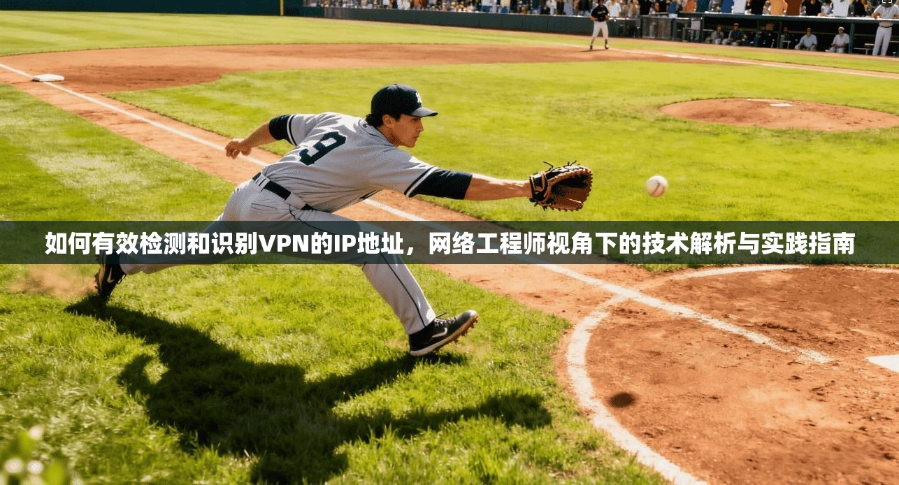如何有效检测和识别VPN的IP地址，网络工程师视角下的技术解析与实践指南