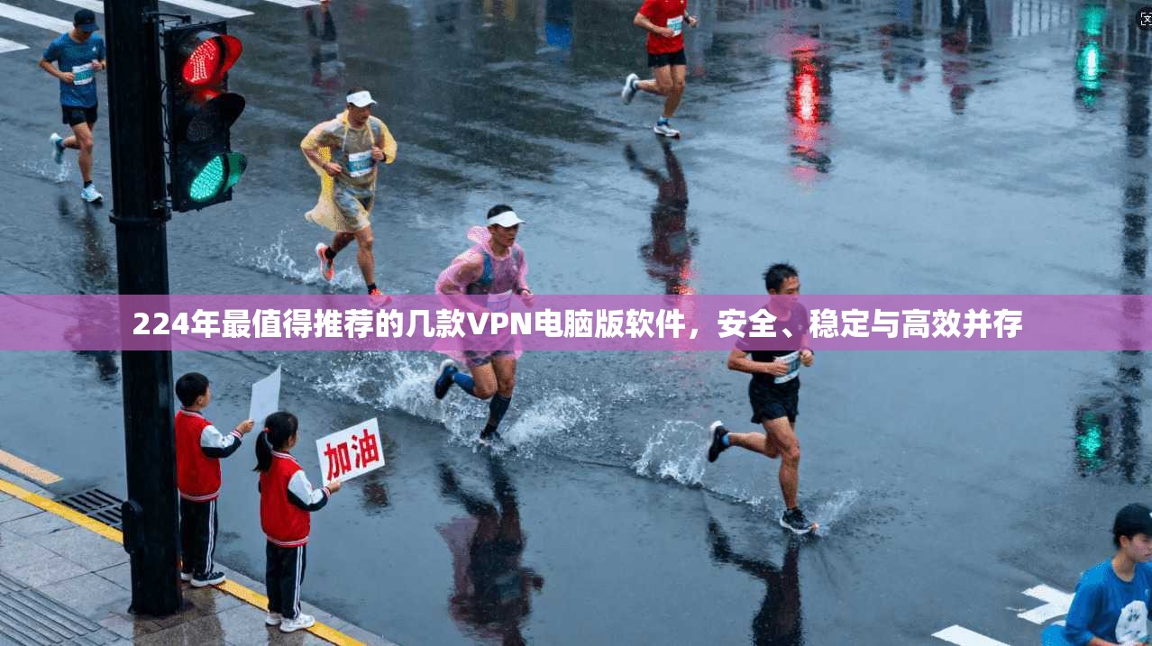 224年最值得推荐的几款VPN电脑版软件，安全、稳定与高效并存
