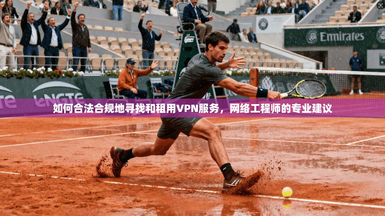 如何合法合规地寻找和租用VPN服务，网络工程师的专业建议