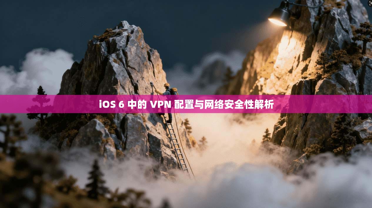 iOS 6 中的 VPN 配置与网络安全性解析