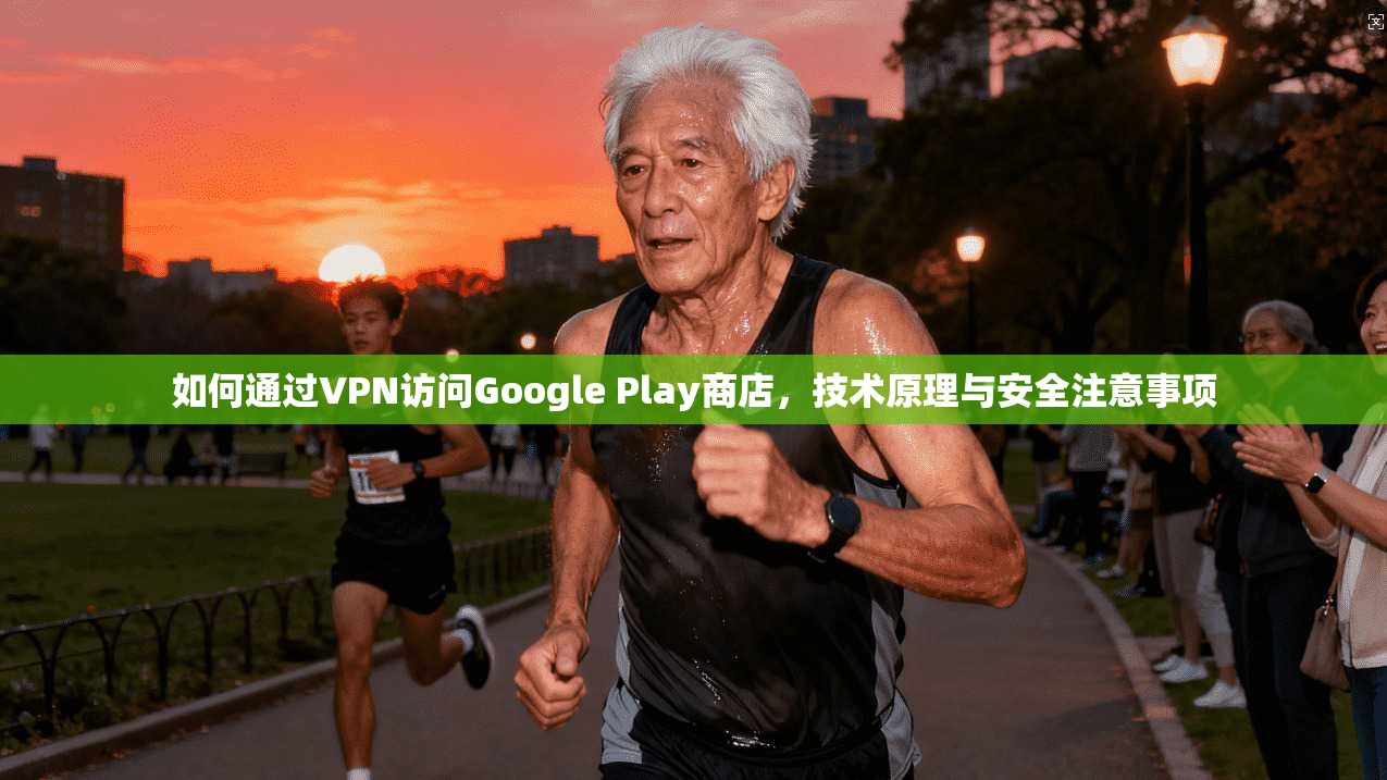 如何通过VPN访问Google Play商店,技术原理与安全注意事项