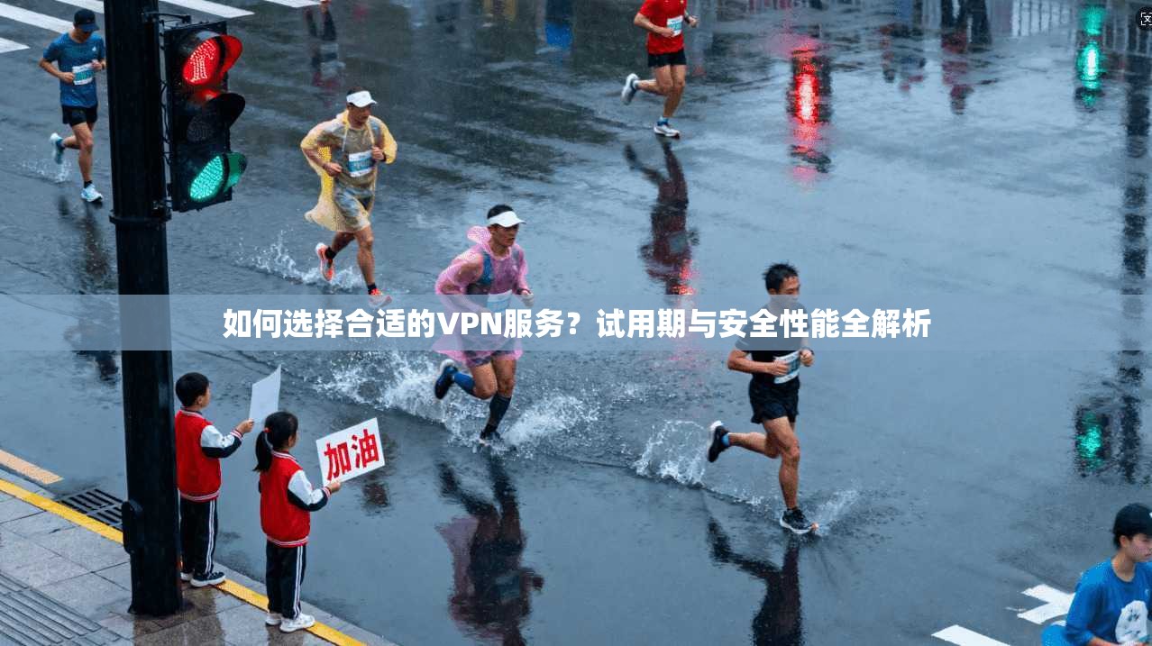 如何选择合适的VPN服务？试用期与安全性能全解析
