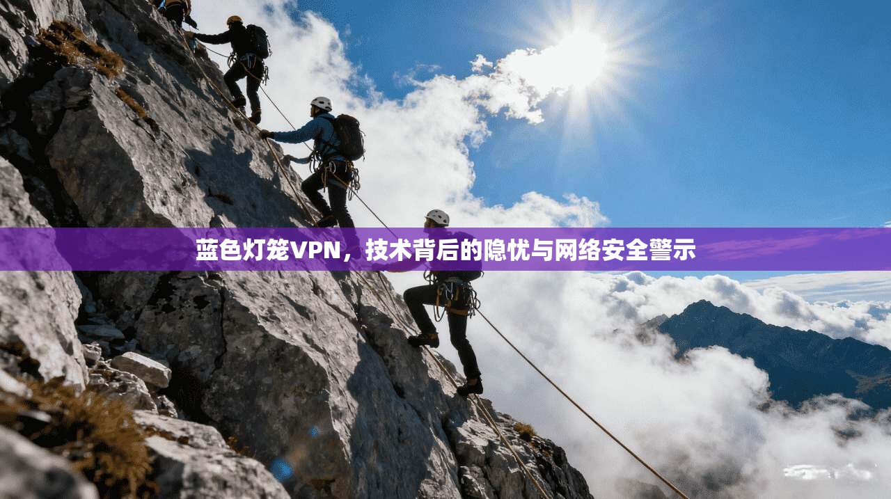 蓝色灯笼VPN，技术背后的隐忧与网络安全警示