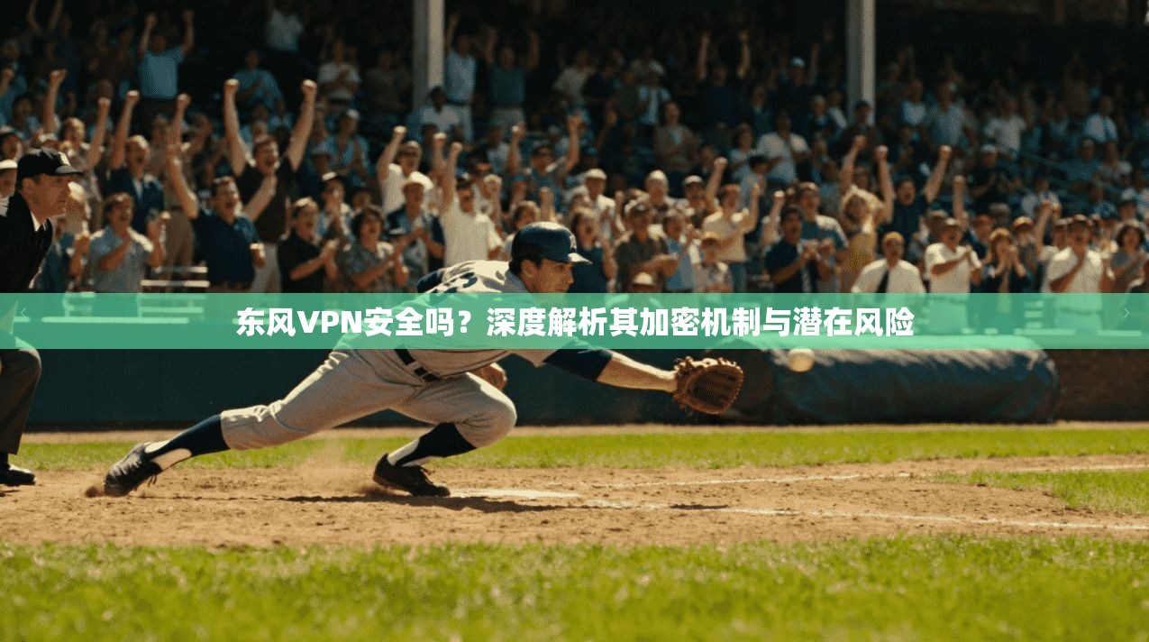 东风VPN安全吗？深度解析其加密机制与潜在风险