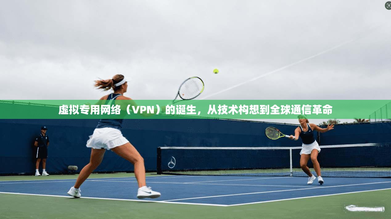 虚拟专用网络（VPN）的诞生，从技术构想到全球通信革命