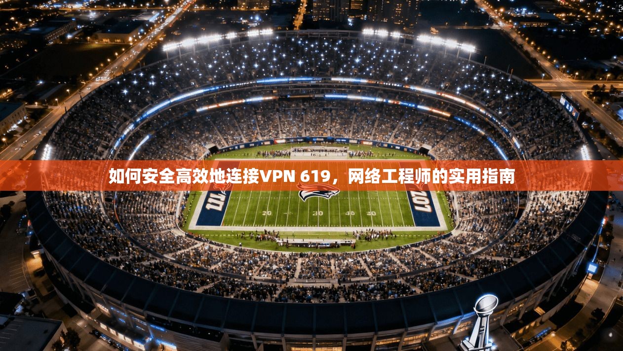 如何安全高效地连接VPN 619，网络工程师的实用指南