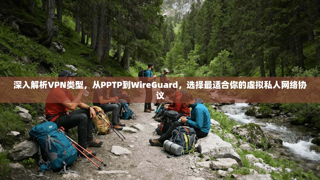 深入解析VPN类型，从PPTP到WireGuard，选择最适合你的虚拟私人网络协议