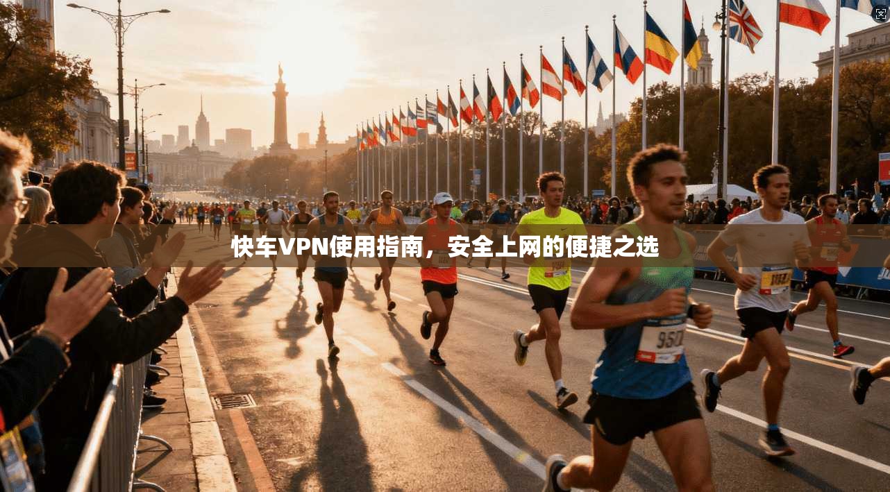 快车VPN使用指南，安全上网的便捷之选