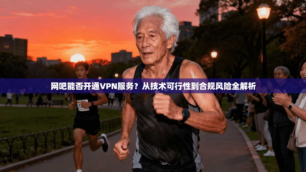 网吧能否开通VPN服务?从技术可行性到合规风险全解析
