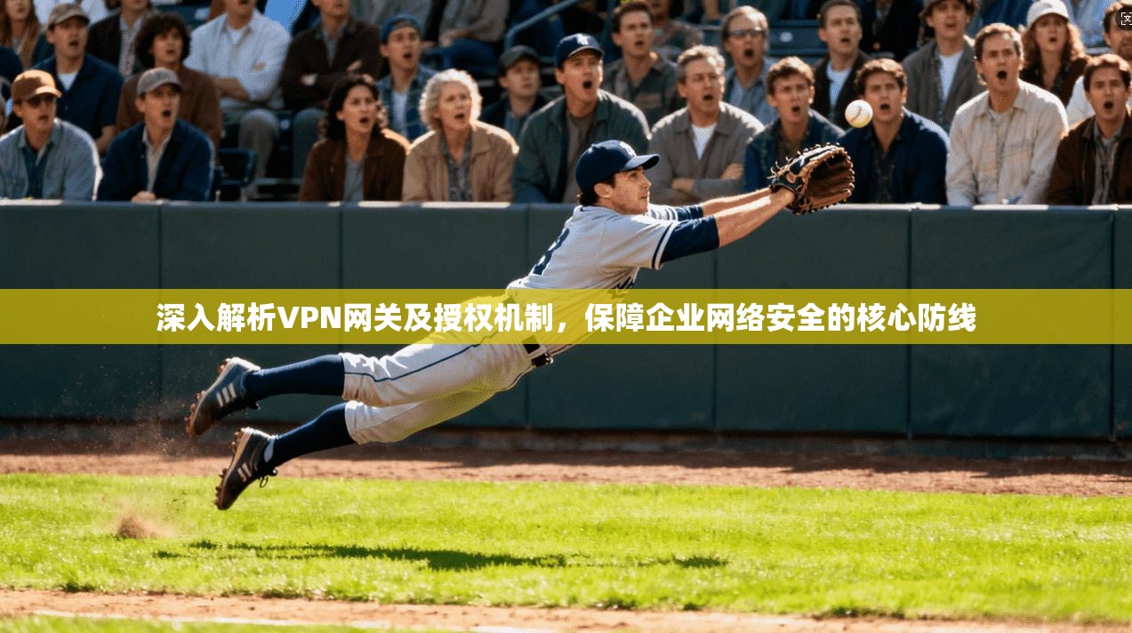 深入解析VPN网关及授权机制，保障企业网络安全的核心防线