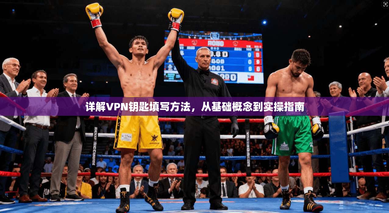 详解VPN钥匙填写方法，从基础概念到实操指南