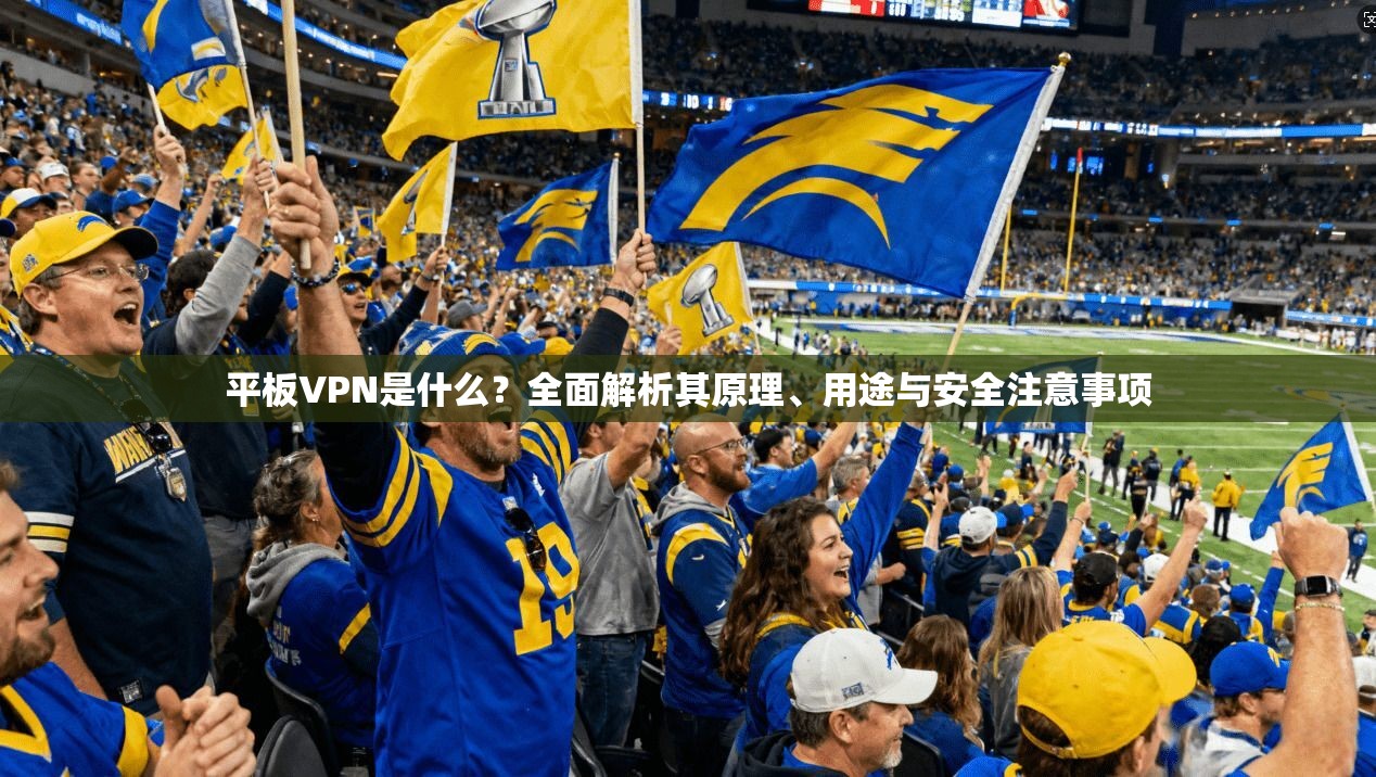 平板VPN是什么？全面解析其原理、用途与安全注意事项