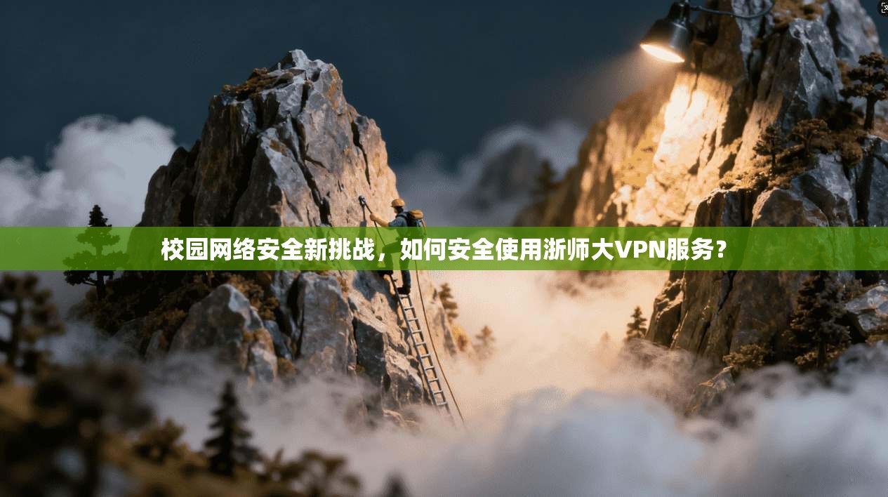 校园网络安全新挑战，如何安全使用浙师大VPN服务？