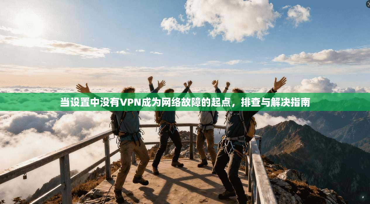 当设置中没有VPN成为网络故障的起点，排查与解决指南