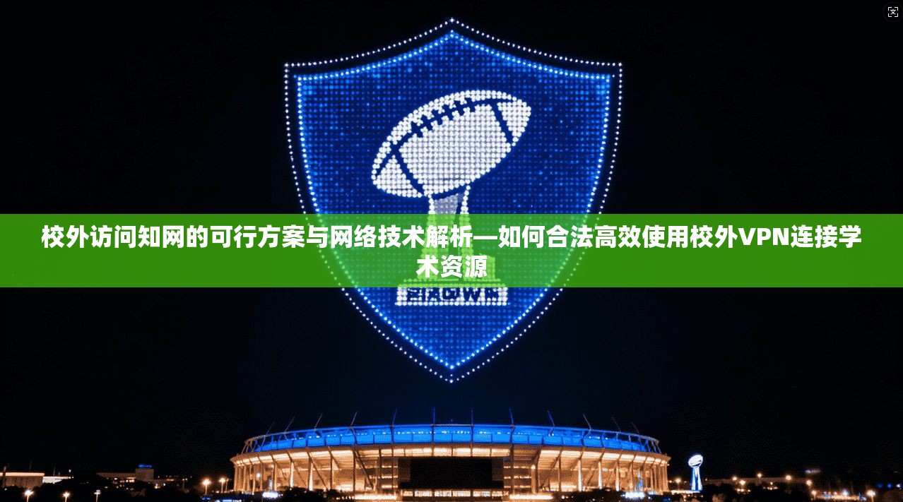 校外访问知网的可行方案与网络技术解析—如何合法高效使用校外VPN连接学术资源