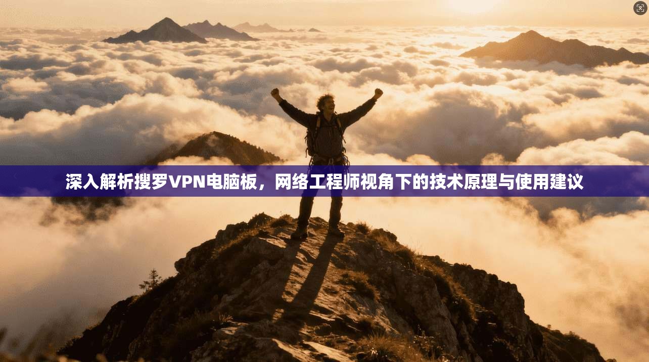 深入解析搜罗VPN电脑板，网络工程师视角下的技术原理与使用建议