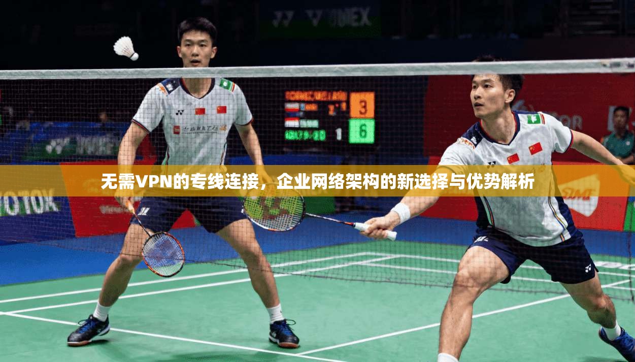 无需VPN的专线连接，企业网络架构的新选择与优势解析