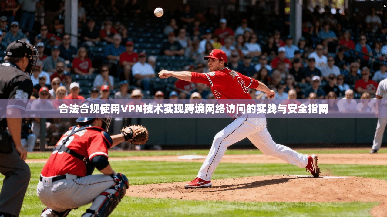 合法合规使用VPN技术实现跨境网络访问的实践与安全指南