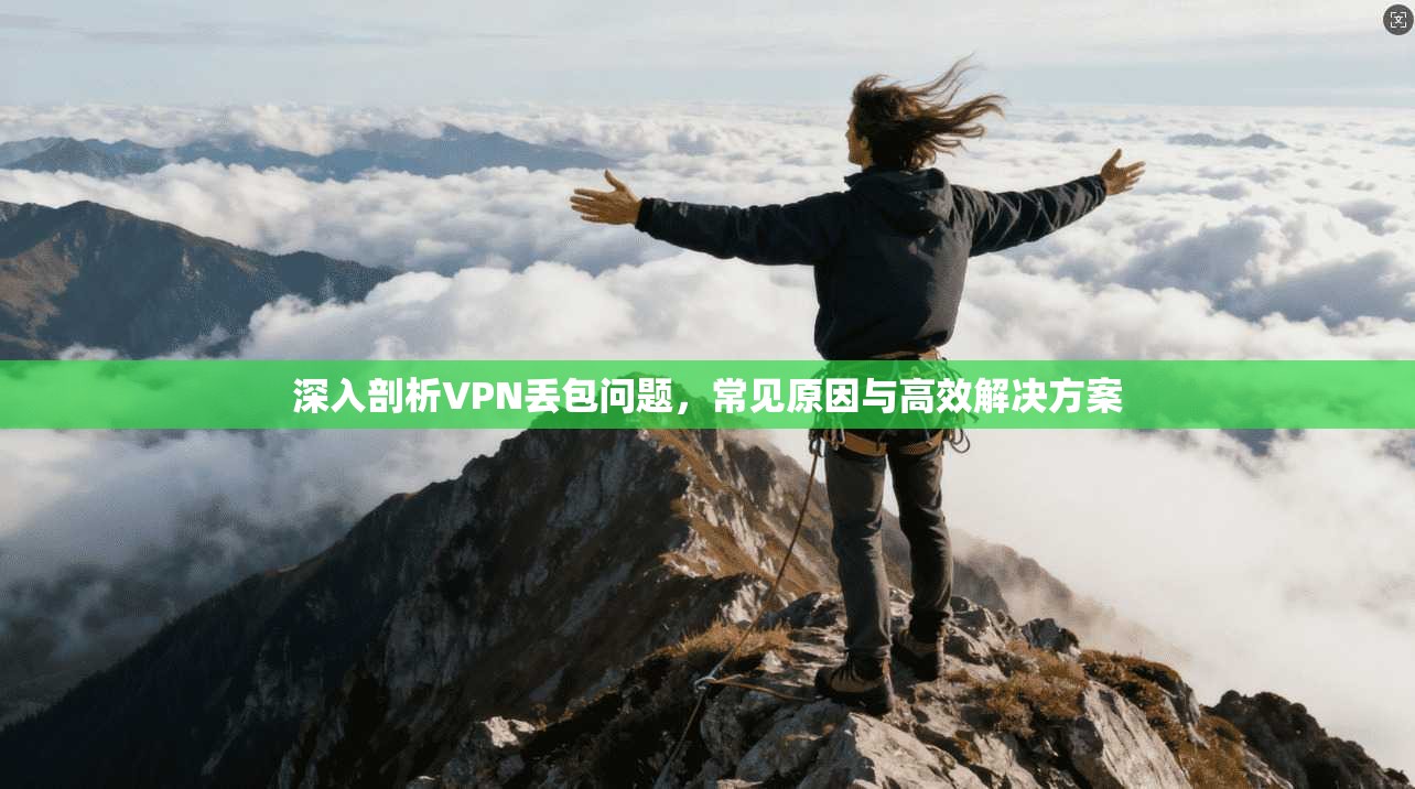 深入剖析VPN丢包问题，常见原因与高效解决方案