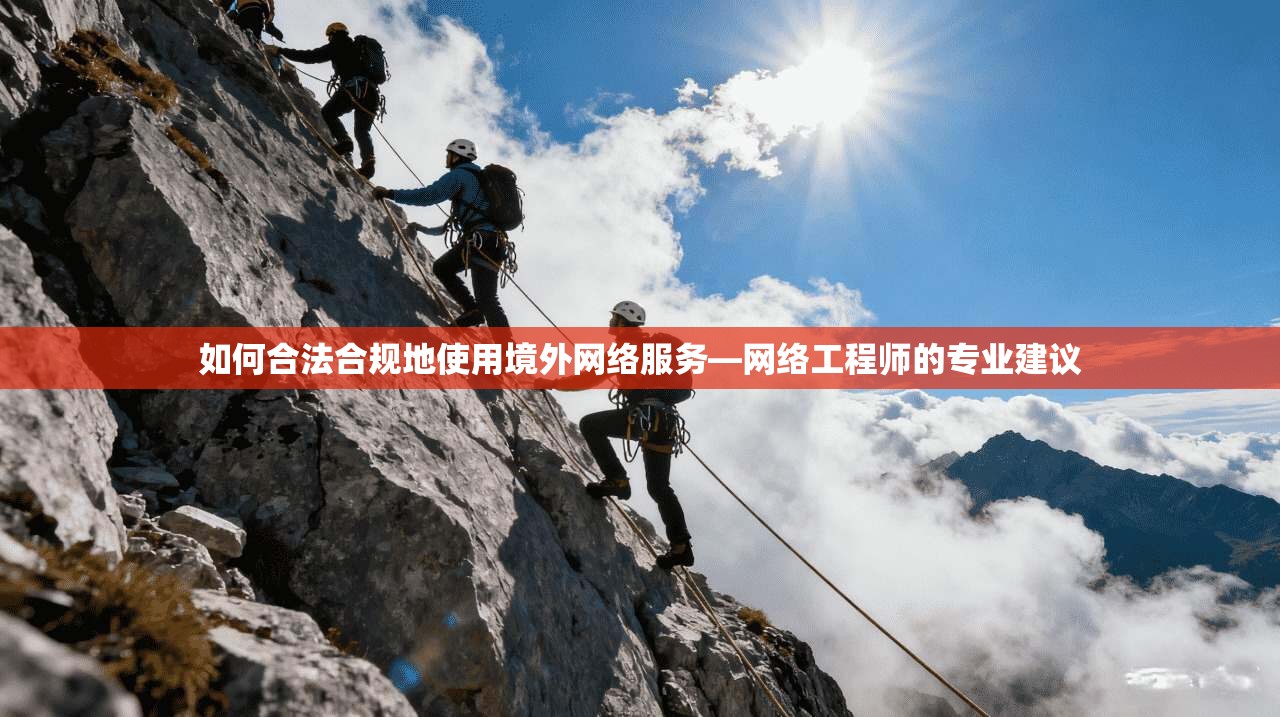 如何合法合规地使用境外网络服务—网络工程师的专业建议
