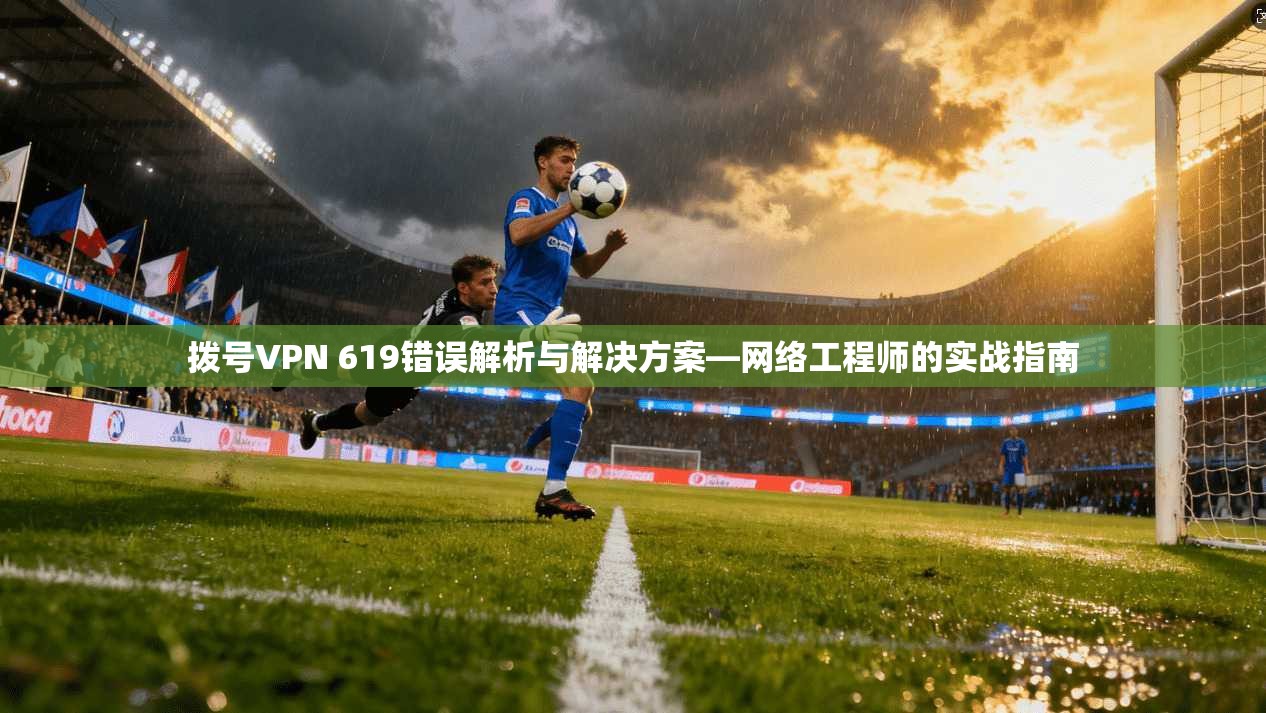 拨号VPN 619错误解析与解决方案—网络工程师的实战指南