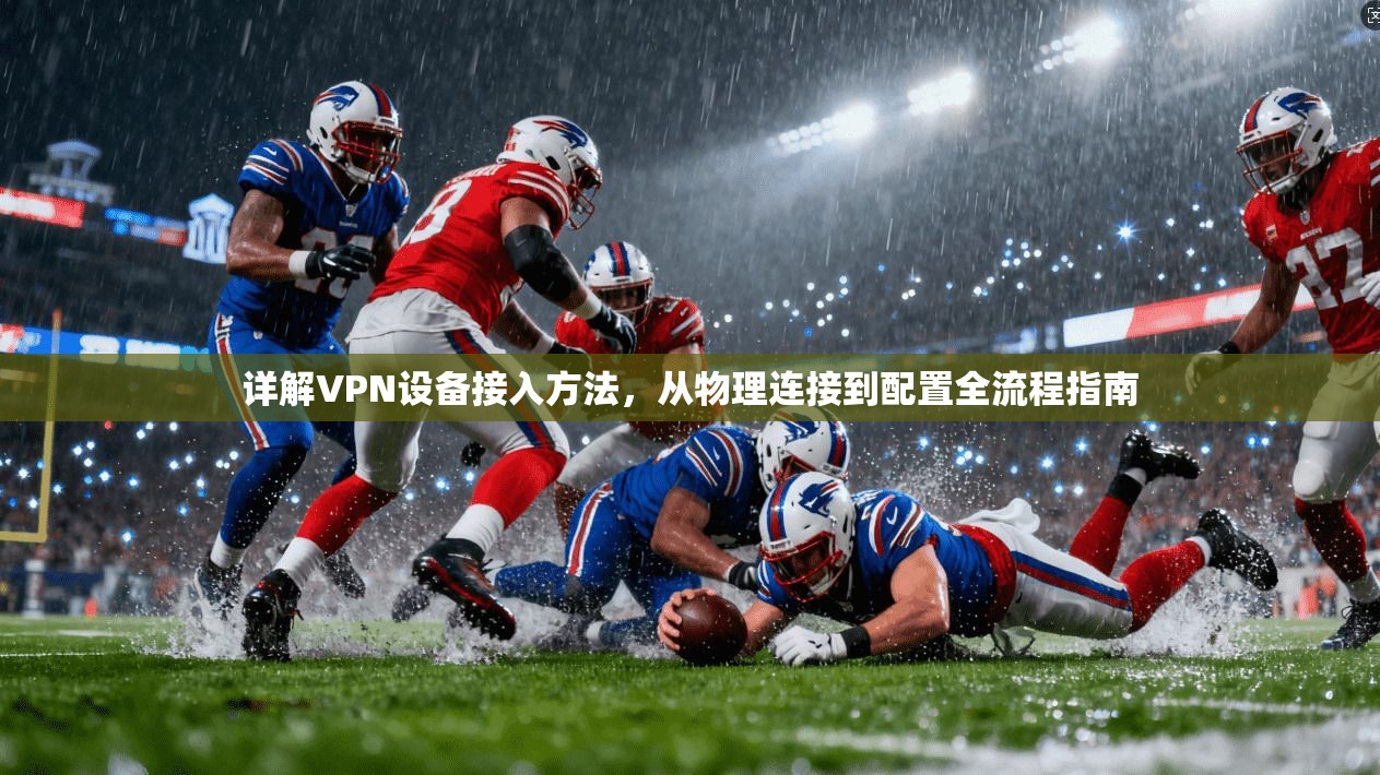 详解VPN设备接入方法,从物理连接到配置全流程指南