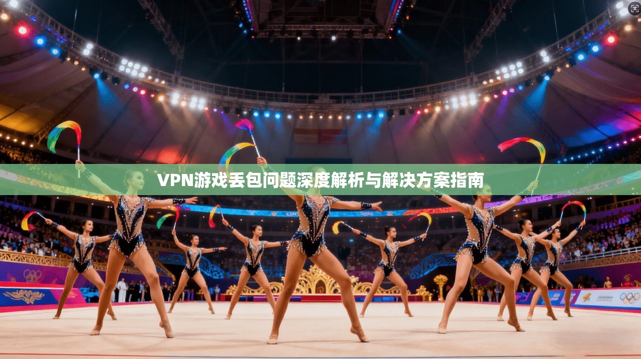 VPN游戏丢包问题深度解析与解决方案指南