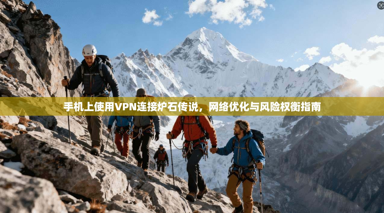 手机上使用VPN连接炉石传说，网络优化与风险权衡指南