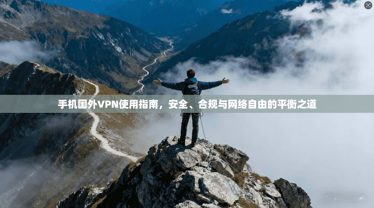 手机国外VPN使用指南，安全、合规与网络自由的平衡之道