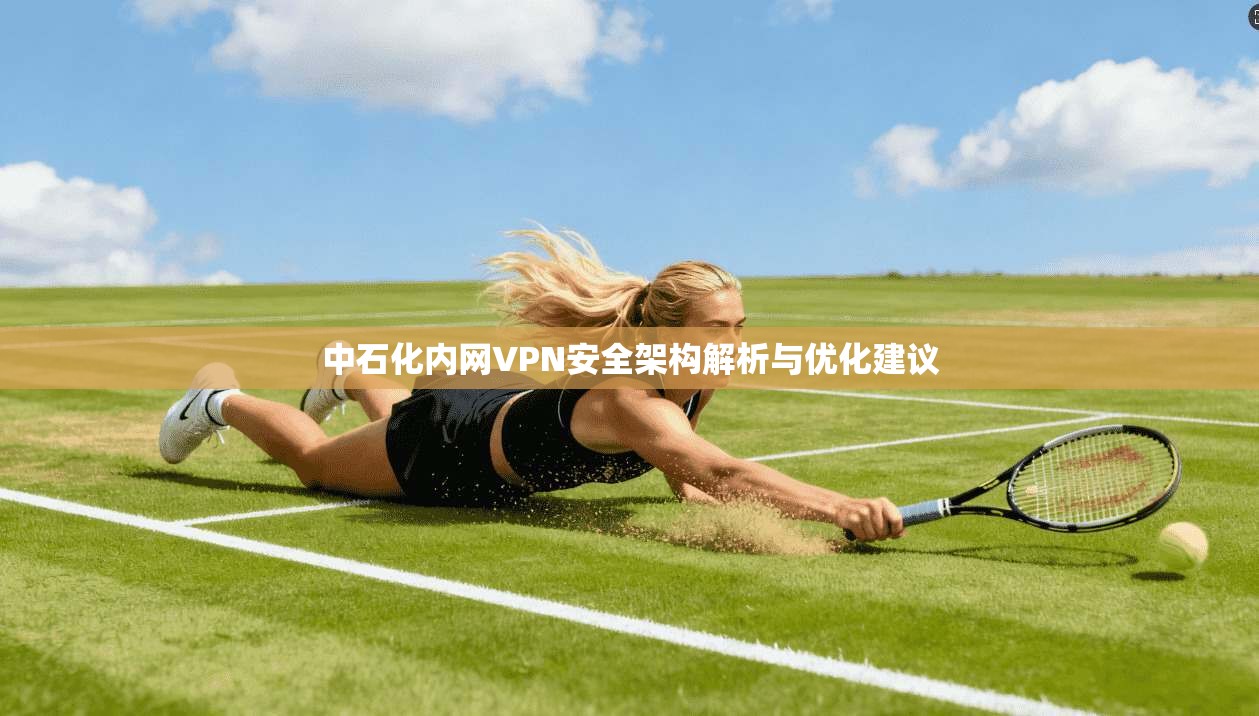 中石化内网VPN安全架构解析与优化建议
