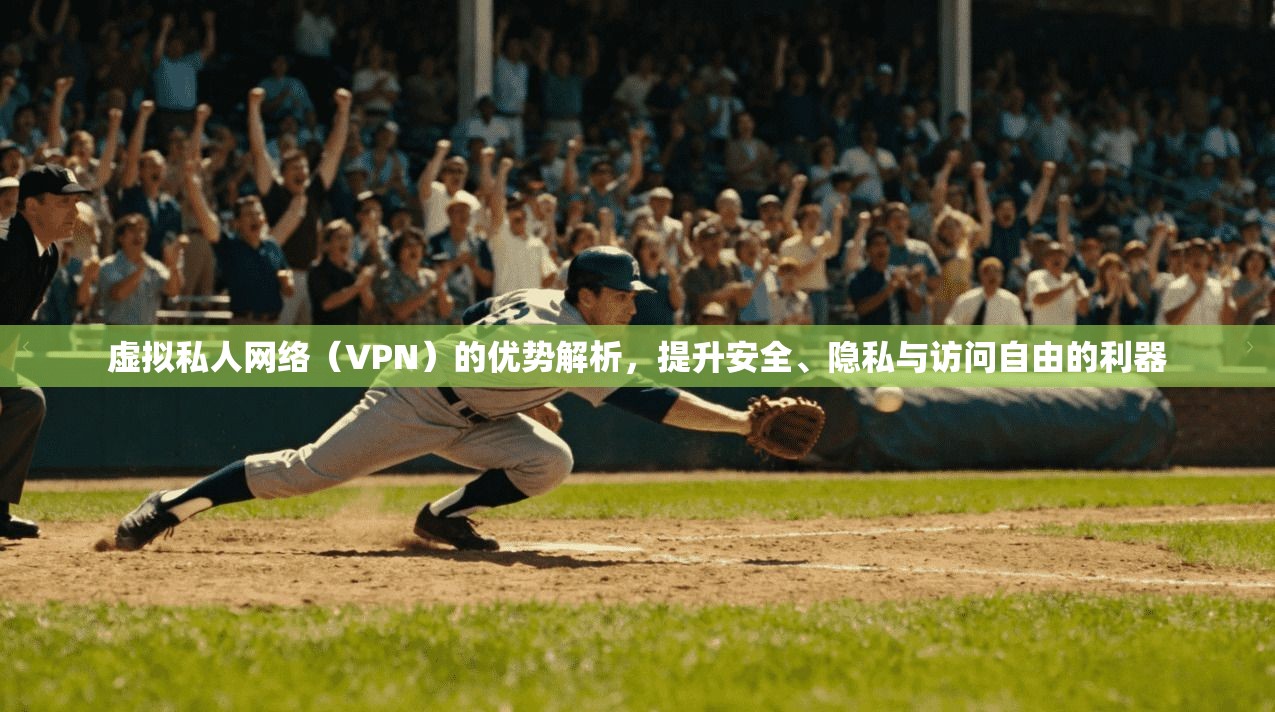 虚拟私人网络（VPN）的优势解析，提升安全、隐私与访问自由的利器