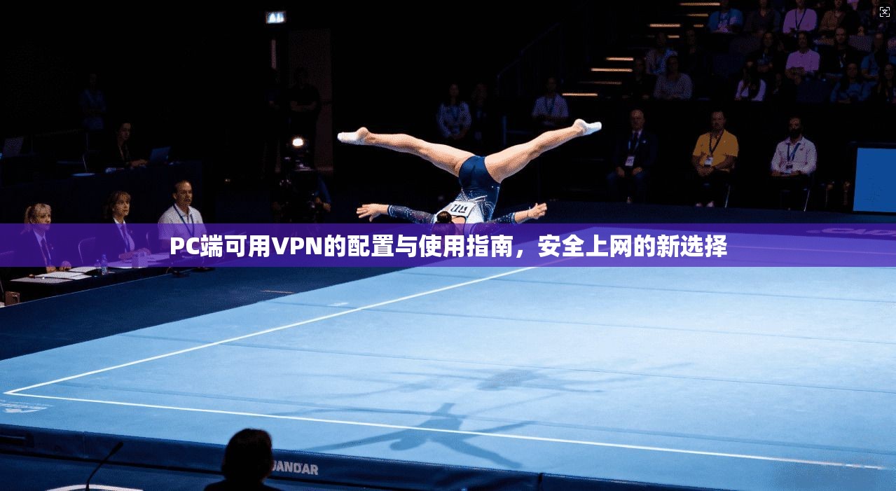 PC端可用VPN的配置与使用指南，安全上网的新选择