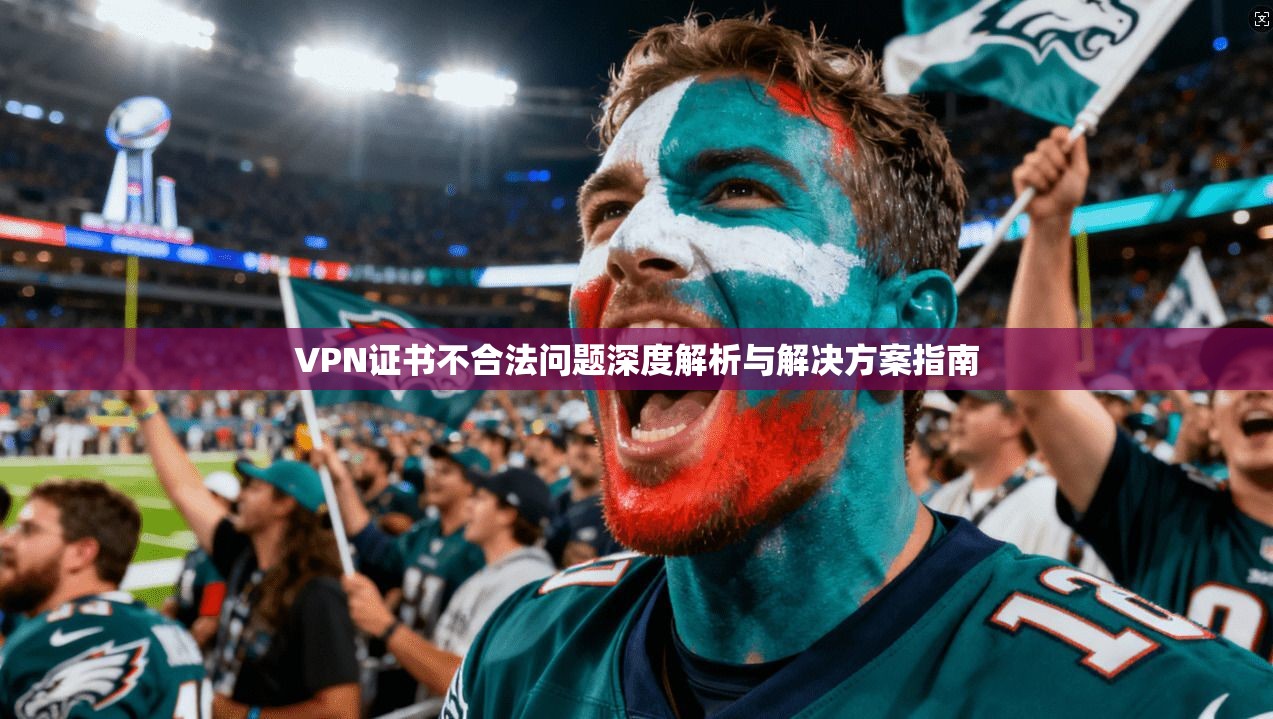VPN证书不合法问题深度解析与解决方案指南