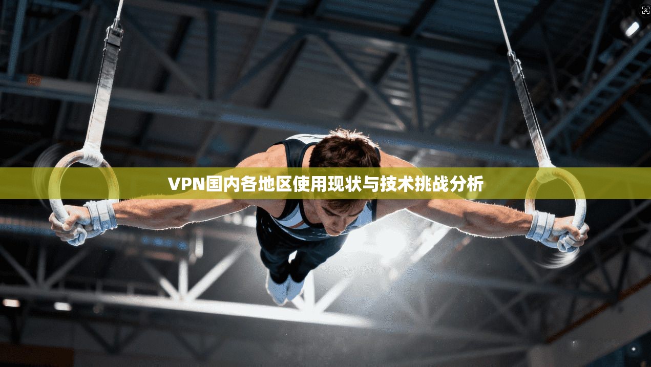 VPN国内各地区使用现状与技术挑战分析