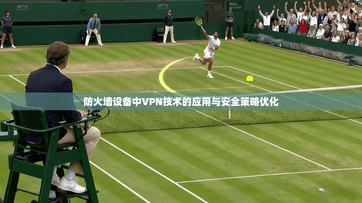 防火墙设备中VPN技术的应用与安全策略优化