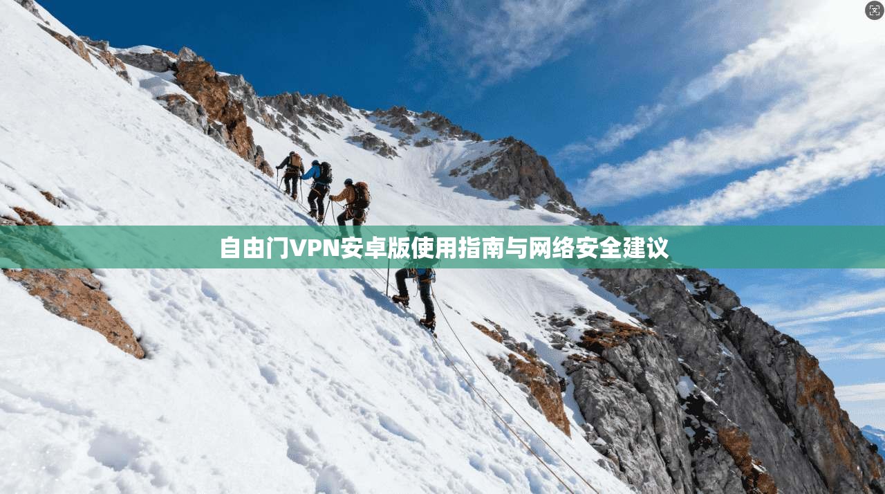 自由门VPN安卓版使用指南与网络安全建议