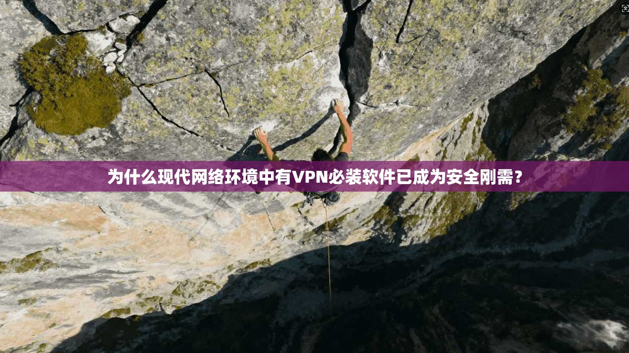 为什么现代网络环境中有VPN必装软件已成为安全刚需？