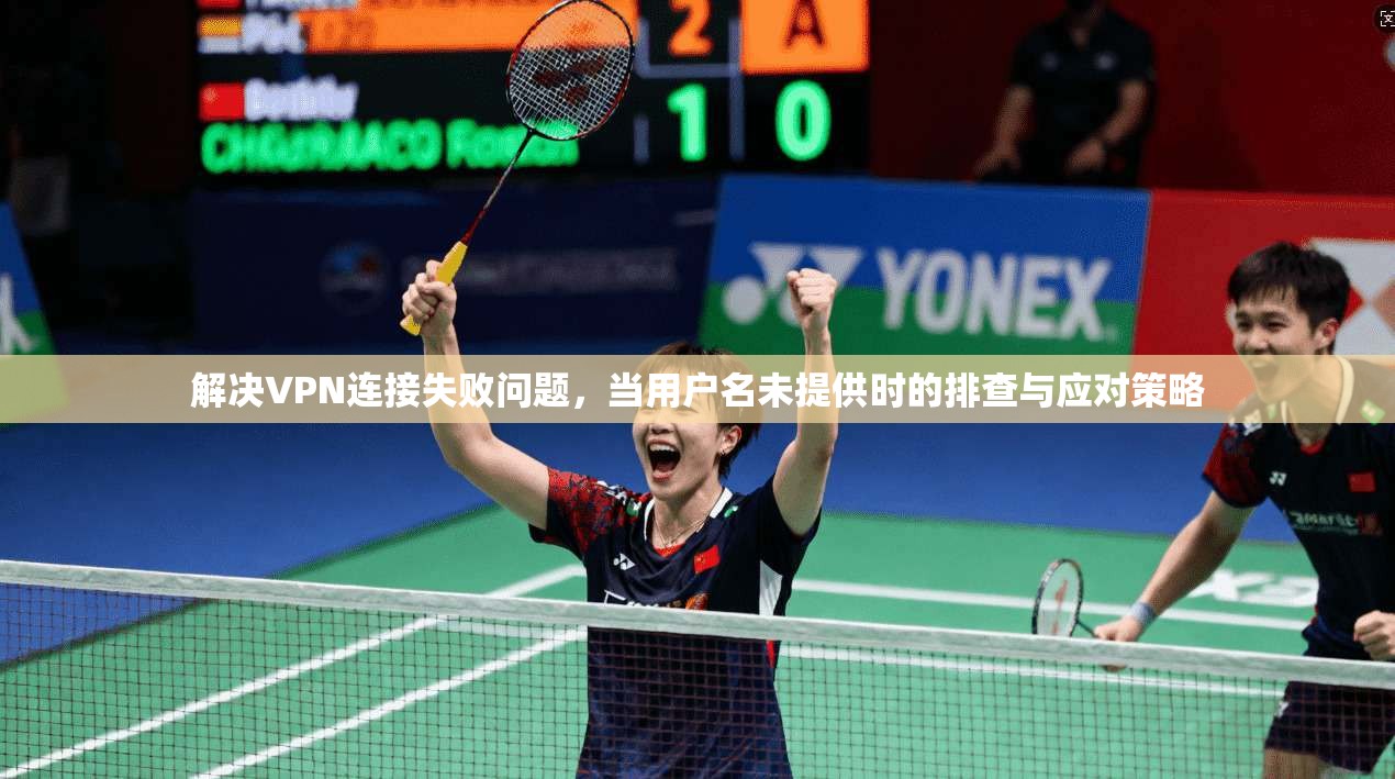 解决VPN连接失败问题，当用户名未提供时的排查与应对策略