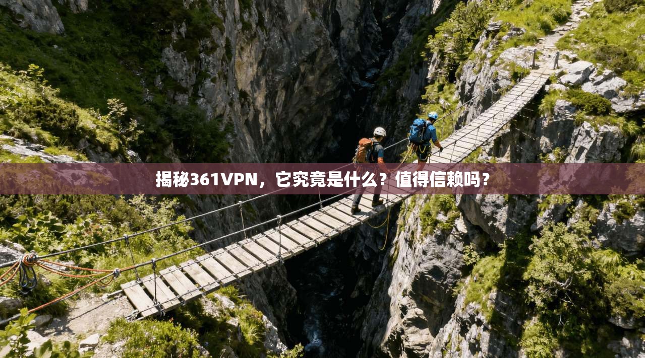 揭秘361VPN,它究竟是什么?值得信赖吗?