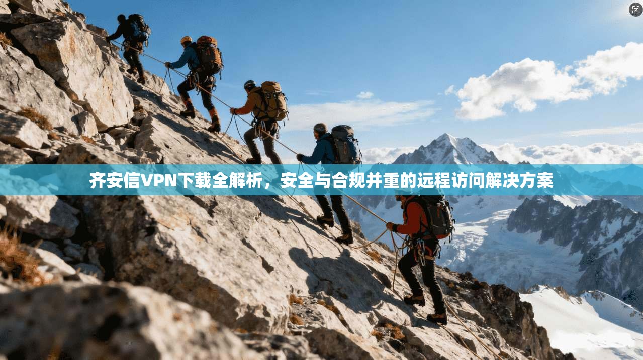 齐安信VPN下载全解析,安全与合规并重的远程访问解决方案
