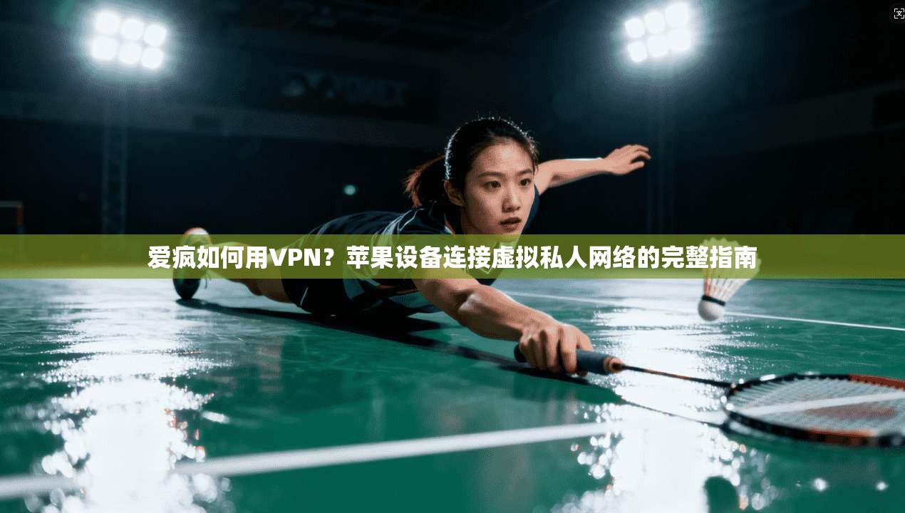 爱疯如何用VPN？苹果设备连接虚拟私人网络的完整指南