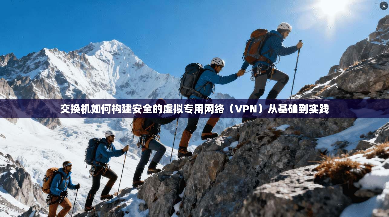 交换机如何构建安全的虚拟专用网络（VPN）从基础到实践