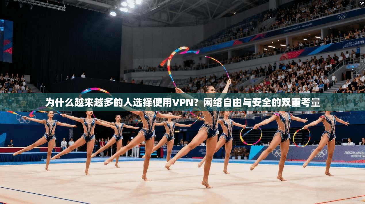 为什么越来越多的人选择使用VPN？网络自由与安全的双重考量